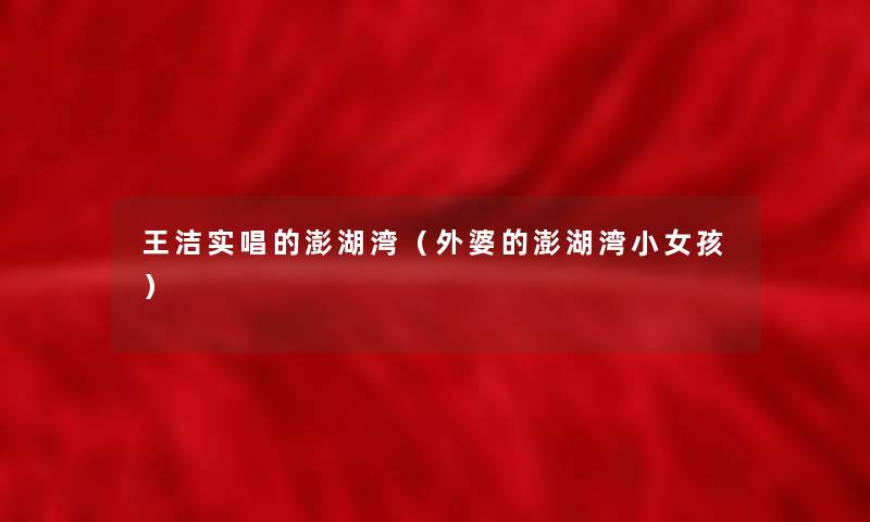 王洁实唱的澎湖湾（外婆的澎湖湾小女孩）