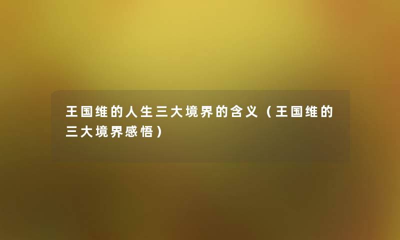 王国维的人生三大境界的含义(王国维的三大境界感悟) 王国维的人生三大境界的含义(王国维的三大境界感悟)
