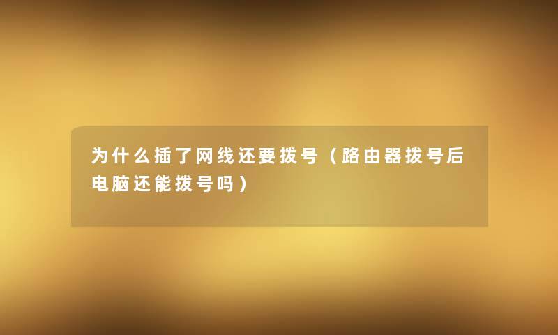 为什么插了网线还要拨号（路由器拨号后电脑还能拨号吗）