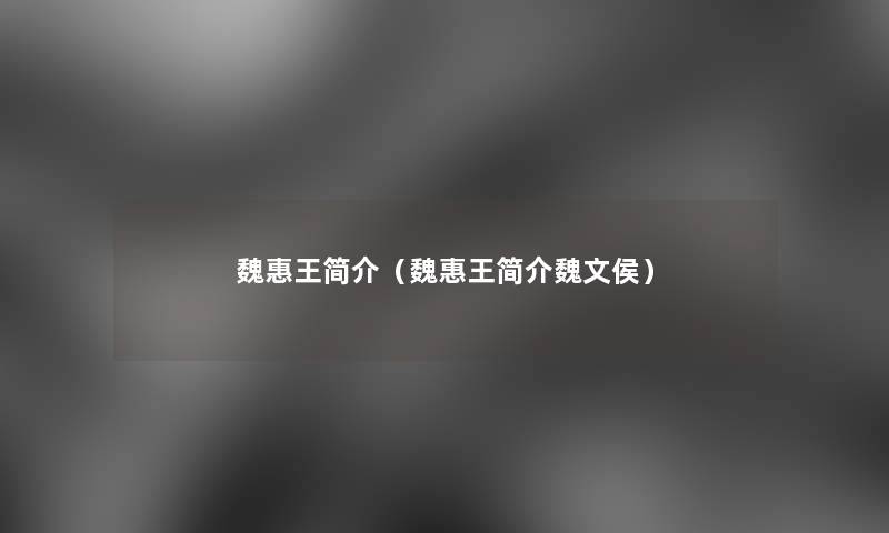 魏惠王简介(魏惠王简介魏文侯) 魏惠王简介(魏惠王简介魏文侯)