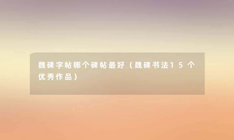 魏碑字帖哪个碑帖好（魏碑书法15个优秀作品）