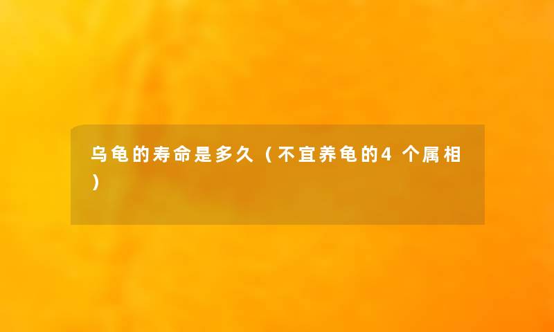 乌龟的寿命是多久（不宜养龟的4个属相）