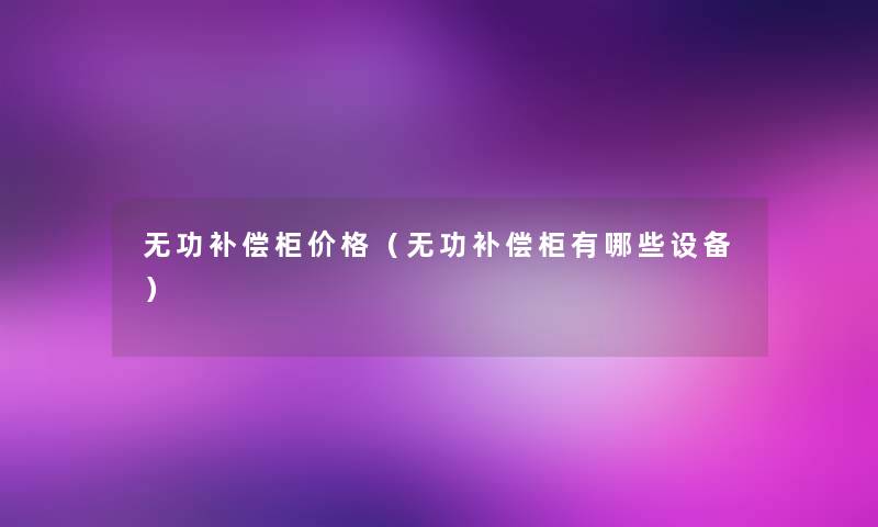 无功补偿柜价格（无功补偿柜有哪些设备）