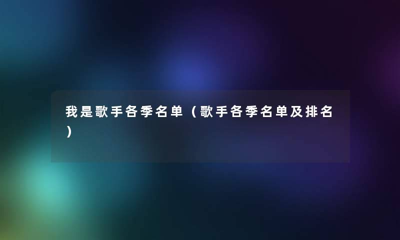 我是歌手各季名单(歌手各季名单及推荐) 我是歌手各季名单(歌手各季名单及推荐)