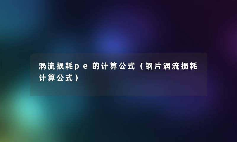 涡流损耗pe的计算公式(钢片涡流损耗计算公式) 涡流损耗pe的计算公式(钢片涡流损耗计算公式)