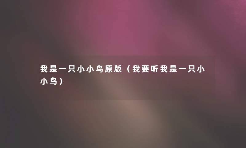 我是一只小小鸟原版(我要听我是一只小小鸟) 我是一只小小鸟原版(我要听我是一只小小鸟)