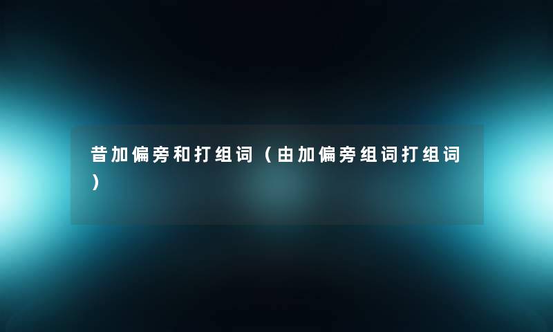 昔加偏旁和打组词(由加偏旁组词打组词) 昔加偏旁和打组词(由加偏旁组词打组词)