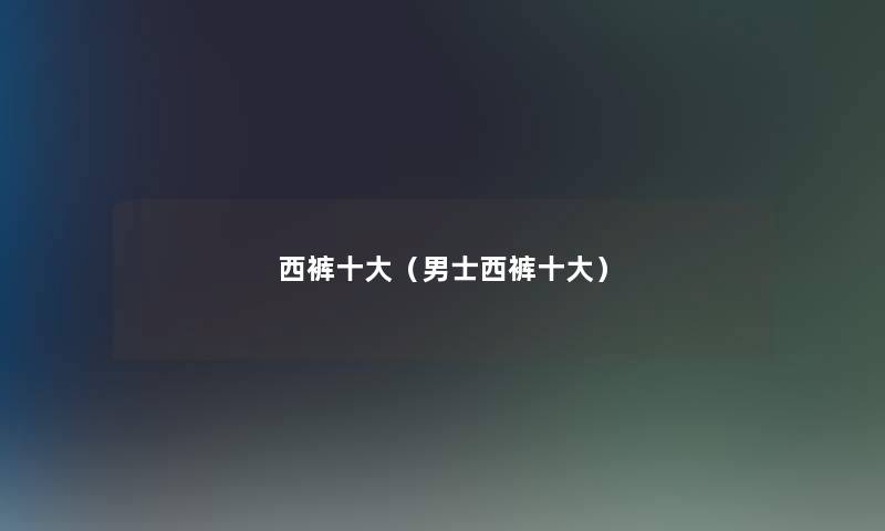 西裤一些(男士西裤一些) 西裤一些(男士西裤一些)