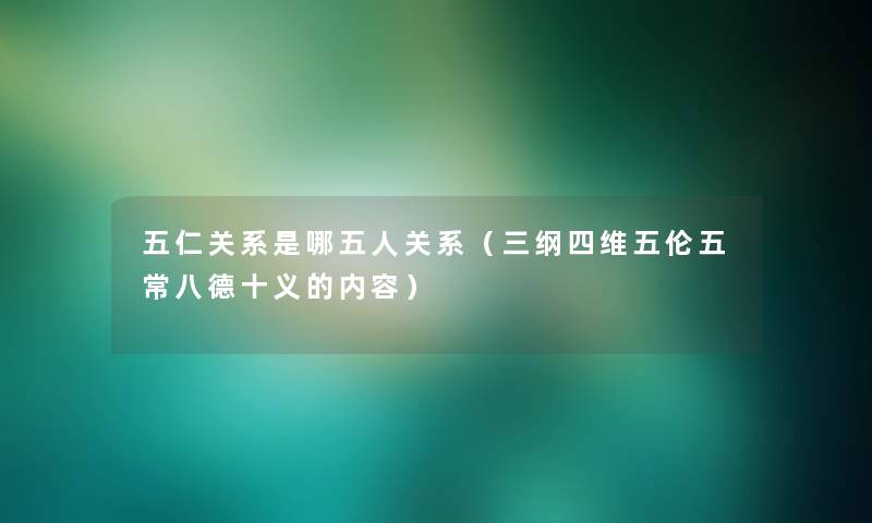 五仁关系是哪五人关系(三纲四维五伦五常八德十义的内容) 五仁关系是哪五人关系(三纲四维五伦五常八德十义的内容)