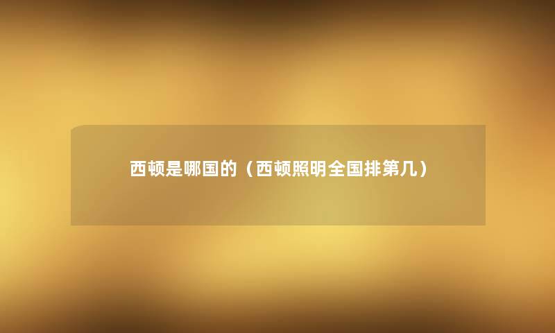 西顿是哪国的(西顿照明全国排第几) 西顿是哪国的(西顿照明全国排第几)