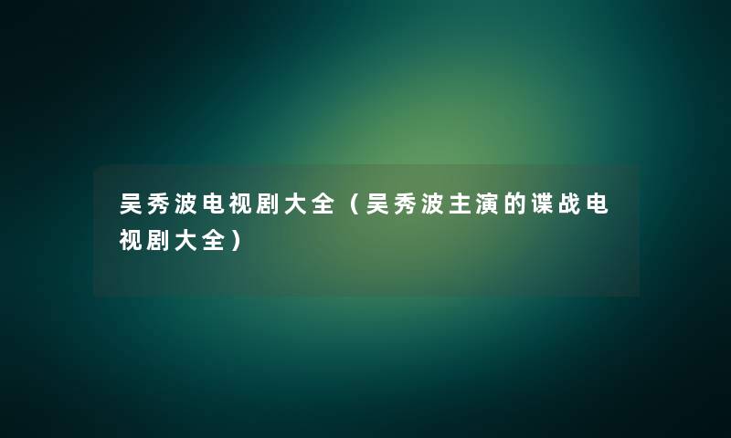吴秀波电视剧大全(吴秀波主演的谍战电视剧大全) 吴秀波电视剧大全(吴秀波主演的谍战电视剧大全)