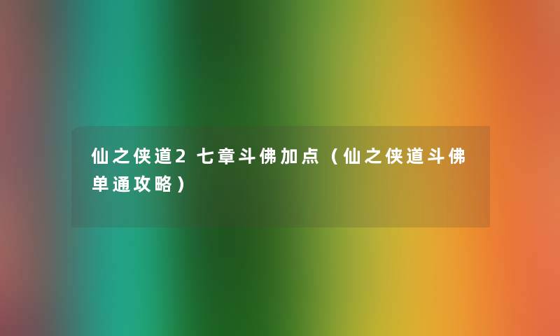 仙之侠道2七章斗佛加点(仙之侠道斗佛单通攻略) 仙之侠道2七章斗佛加点(仙之侠道斗佛单通攻略)