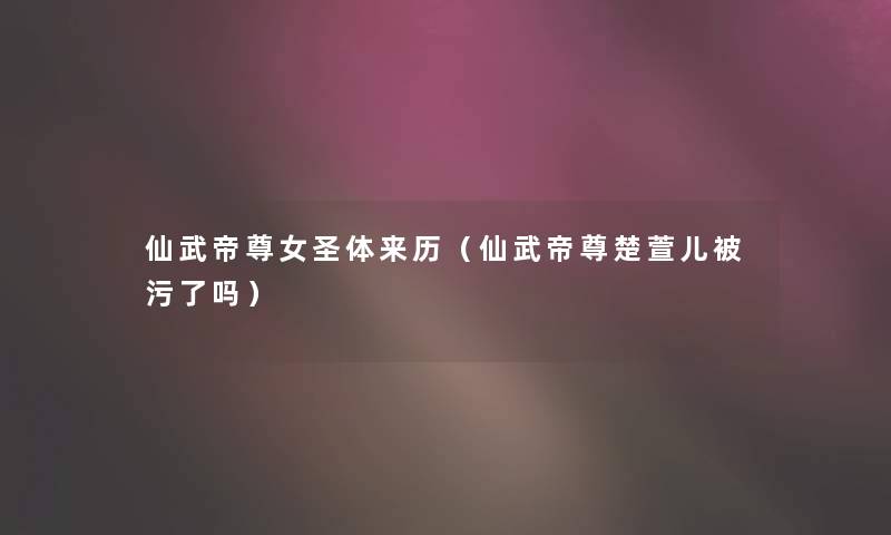 仙武帝尊女圣体来历(仙武帝尊楚萱儿被污了吗) 仙武帝尊女圣体来历(仙武帝尊楚萱儿被污了吗)