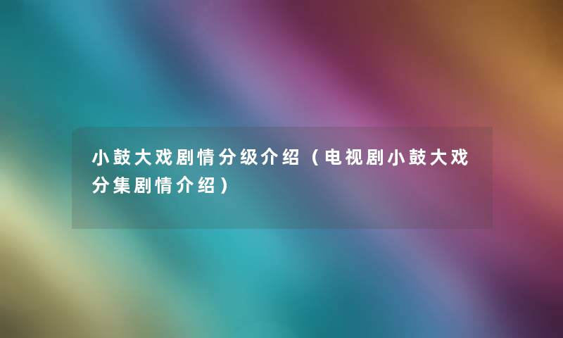 小鼓大戏剧情分级介绍(电视剧小鼓大戏分集剧情介绍) 小鼓大戏剧情分级介绍(电视剧小鼓大戏分集剧情介绍)