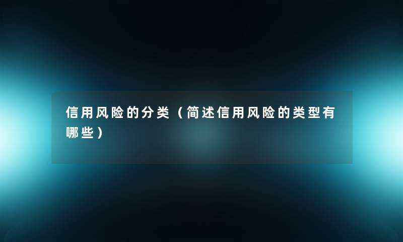 信用风险的分类(信用风险的类型有哪些) 信用风险的分类(信用风险的类型有哪些)