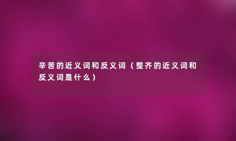 辛苦的近义词和反义词(整齐的近义词和反义词是什么) 辛苦的近义词和反义词(整齐的近义词和反义词是什么)