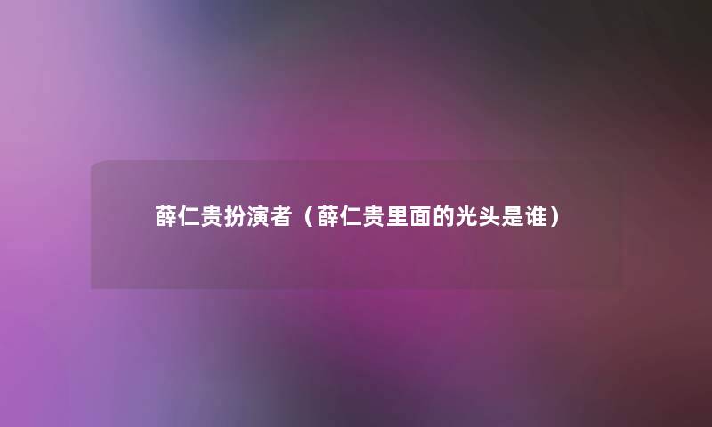 薛仁贵扮演者(薛仁贵里面的光头是谁) 薛仁贵扮演者(薛仁贵里面的光头是谁)