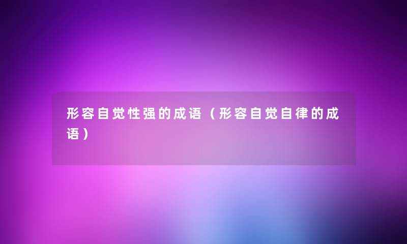 形容自觉性强的成语(形容自觉自律的成语) 形容自觉性强的成语(形容自觉自律的成语)