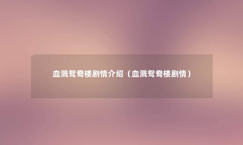 血溅鸳鸯楼剧情介绍(血溅鸳鸯楼剧情) 血溅鸳鸯楼剧情介绍(血溅鸳鸯楼剧情)