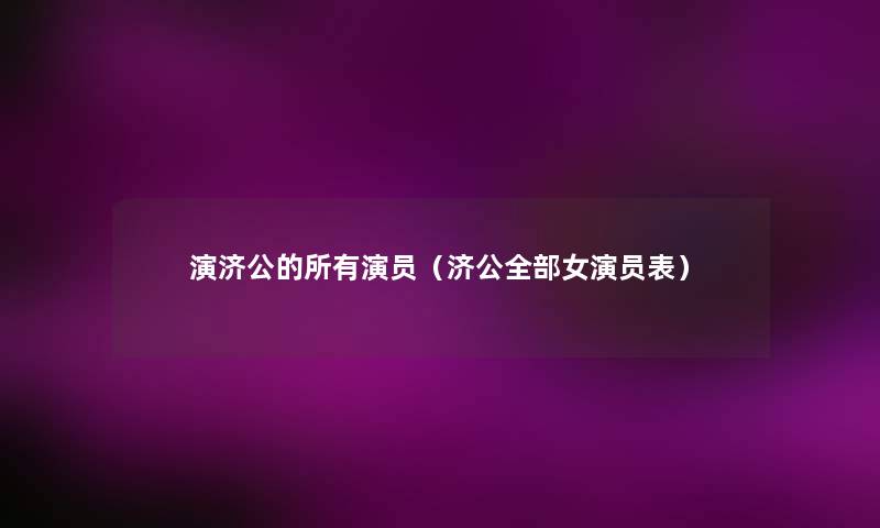 演济公的所有演员(济公整理的女演员表) 演济公的所有演员(济公整理的女演员表)
