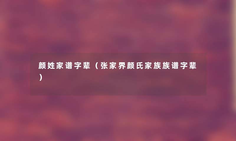 颜姓家谱字辈（张家界颜氏家族族谱字辈）