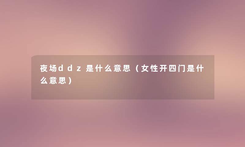 夜场ddz是什么意思（女性开四门是什么意思）
