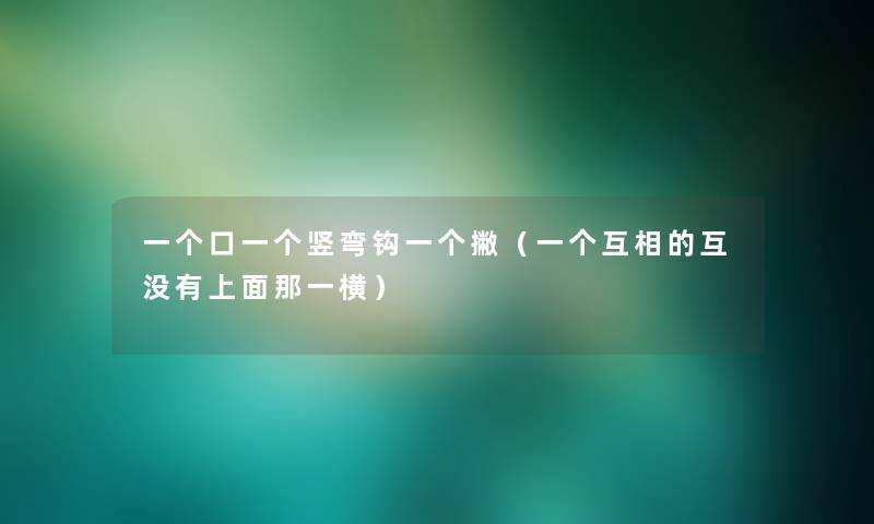 一个口一个竖弯钩一个撇（一个互相的互没有上面那一横）