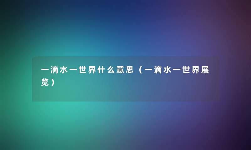 一滴水一世界什么意思（一滴水一世界展览）