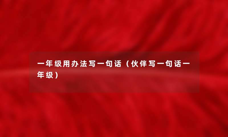 一年级用办法写一句话(伙伴写一句话一年级) 一年级用办法写一句话(伙伴写一句话一年级)