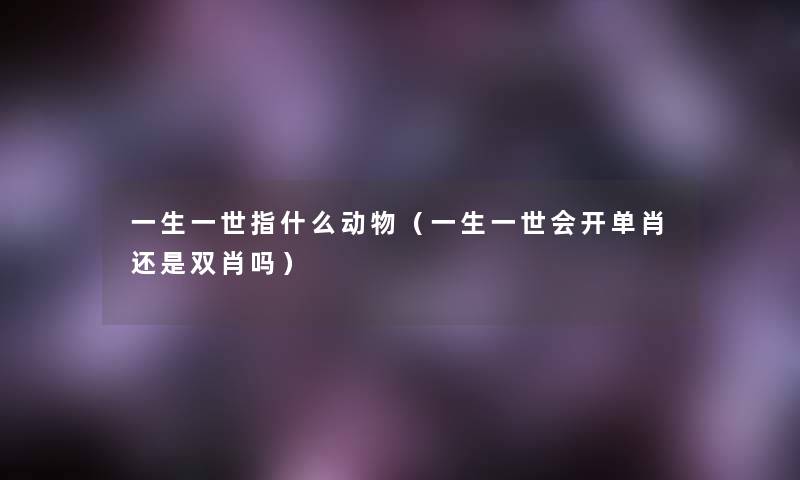 一生一世指什么动物（一生一世会开单肖还是双肖吗）