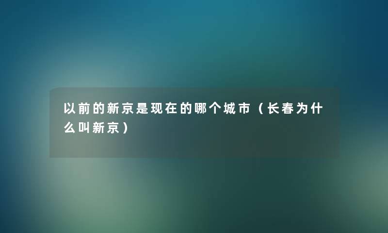 以前的新京是现在的哪个城市（长春为什么叫新京）