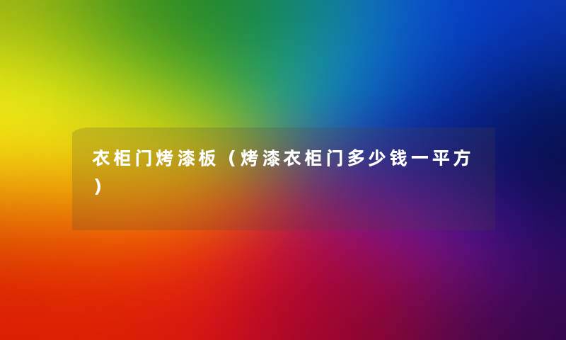 衣柜门烤漆板(烤漆衣柜门多少钱一平方) 衣柜门烤漆板(烤漆衣柜门多少钱一平方)