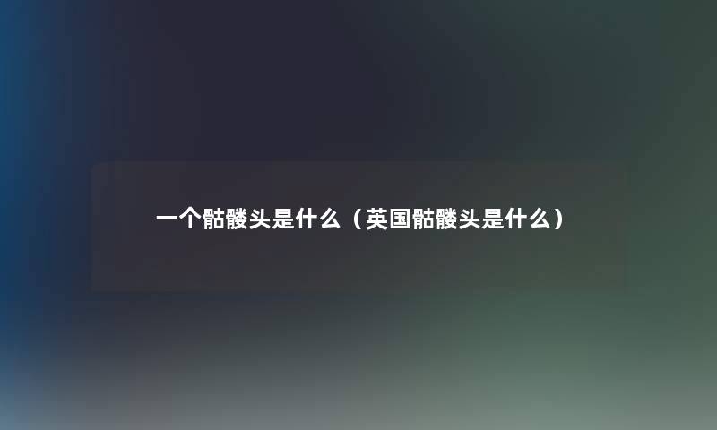 一个骷髅头是什么（英国骷髅头是什么）