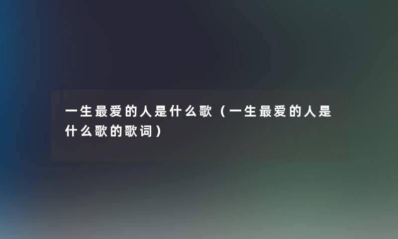 一生爱的人是什么歌（一生爱的人是什么歌的歌词）
