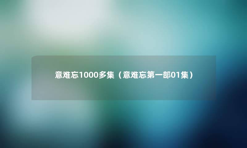意难忘1000多集(意难忘第一部01集) 意难忘1000多集(意难忘第一部01集)