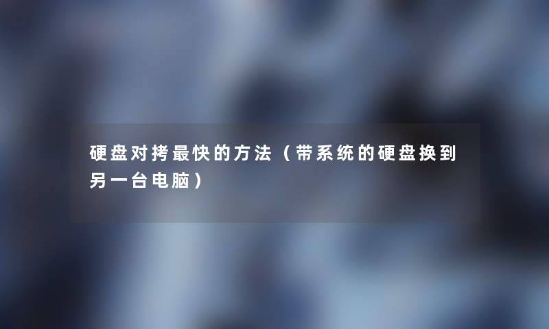 硬盘对拷快的方法(带系统的硬盘换到另一台电脑) 硬盘对拷快的方法(带系统的硬盘换到另一台电脑)