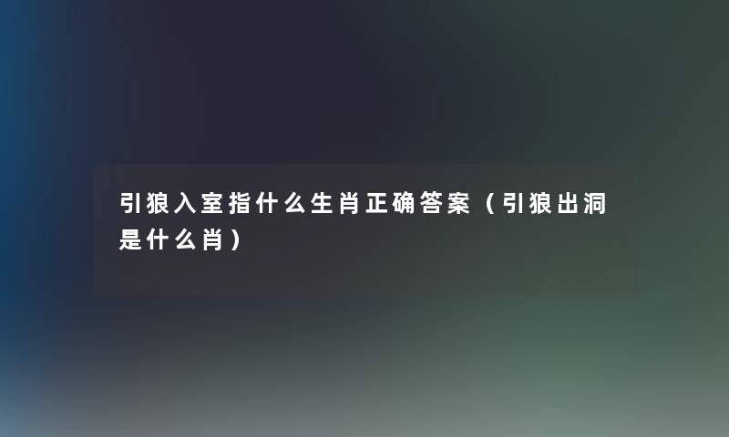 引狼入室指什么生肖正确答案（引狼出洞是什么肖）