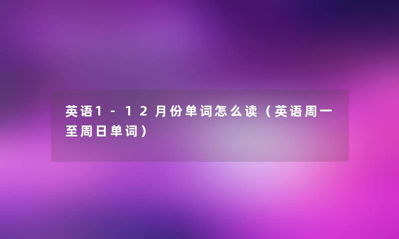 英语1-12月份单词怎么读(英语周一至周日单词) 英语1-12月份单词怎么读(英语周一至周日单词)
