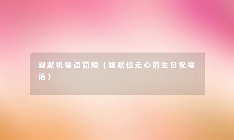幽默祝福语简短（幽默但走心的生日祝福语）