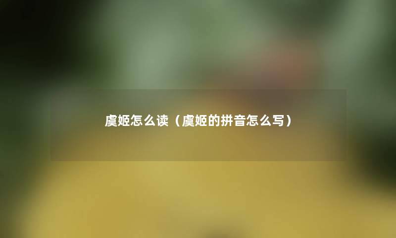虞姬怎么读（虞姬的拼音怎么写）
