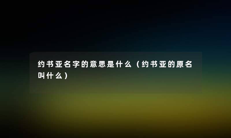 约书亚名字的意思是什么(约书亚的原名叫什么) 约书亚名字的意思是什么(约书亚的原名叫什么)