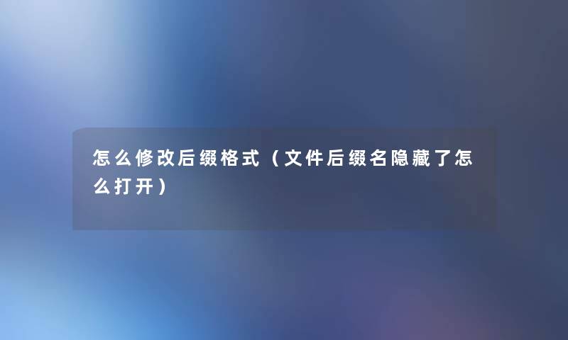 怎么修改后缀格式（文件后缀名隐藏了怎么打开）