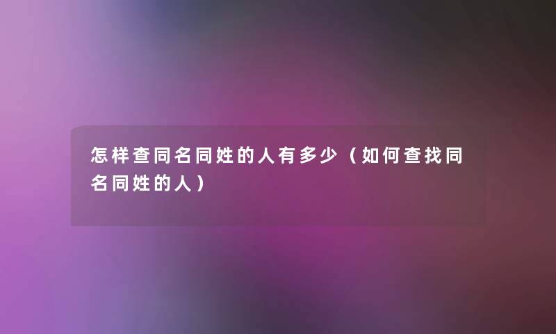 怎样查同名同姓的人有多少(如何查找同名同姓的人) 怎样查同名同姓的人有多少(如何查找同名同姓的人)