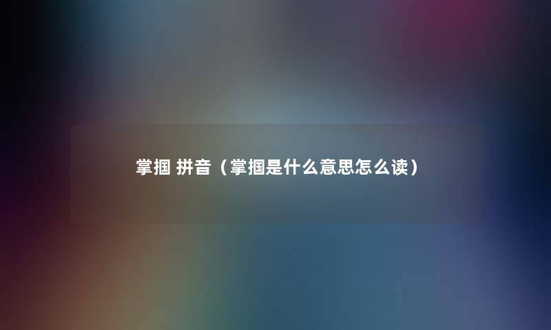 掌掴 拼音(掌掴是什么意思怎么读) 掌掴 拼音(掌掴是什么意思怎么读)