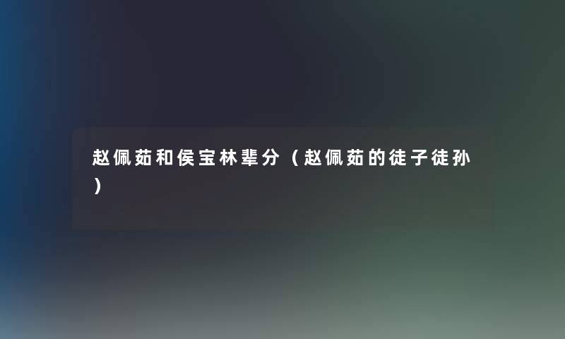 赵佩茹和侯宝林辈分（赵佩茹的徒子徒孙）