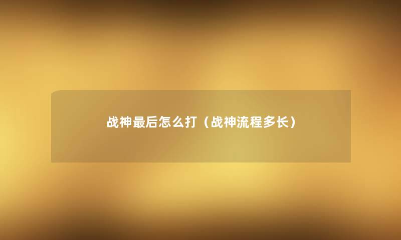 战神这里要说怎么打(战神流程多长) 战神这里要说怎么打(战神流程多长)