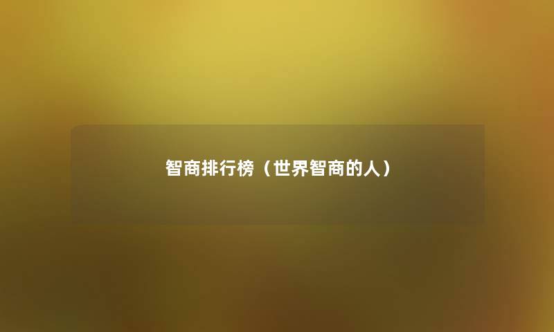 智商整理榜(世界智商的人) 智商整理榜(世界智商的人)