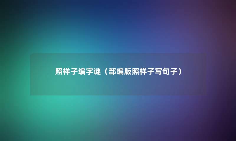 照样子编字谜(部编版照样子写句子) 照样子编字谜(部编版照样子写句子)