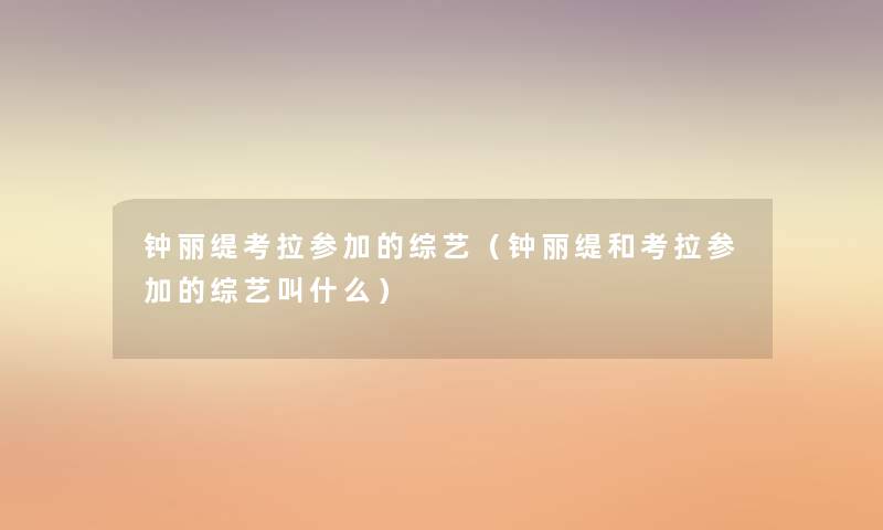 钟丽缇考拉参加的综艺(钟丽缇和考拉参加的综艺叫什么) 钟丽缇考拉参加的综艺(钟丽缇和考拉参加的综艺叫什么)