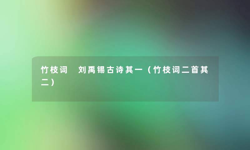 竹枝词 刘禹锡古诗其一（竹枝词二首其二）